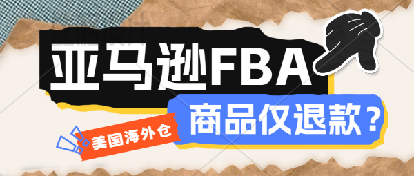 賣家注意！亞馬遜推出FBA僅退款新政-美國海外倉一件代發、訂單售后、退貨維修